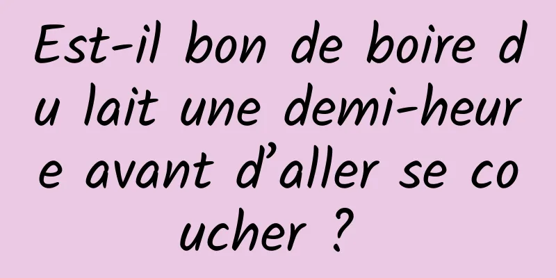 Est-il bon de boire du lait une demi-heure avant d’aller se coucher ? 