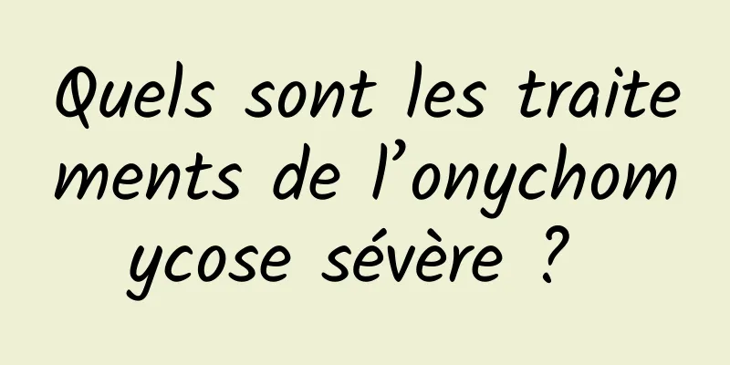 Quels sont les traitements de l’onychomycose sévère ? 