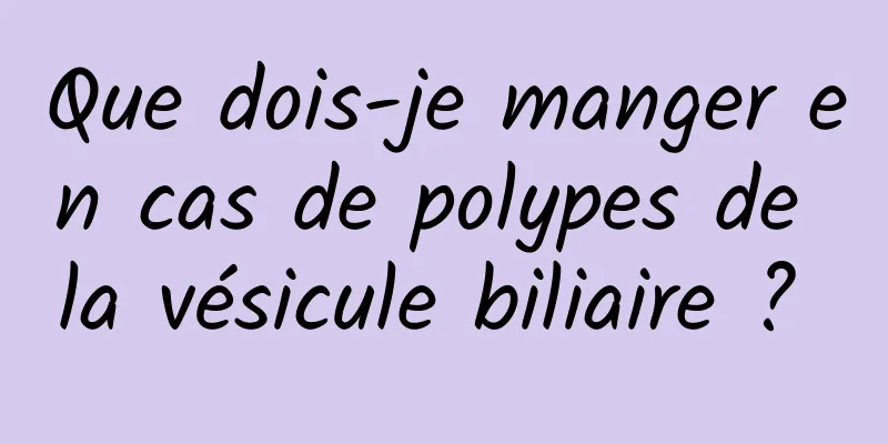 Que dois-je manger en cas de polypes de la vésicule biliaire ? 