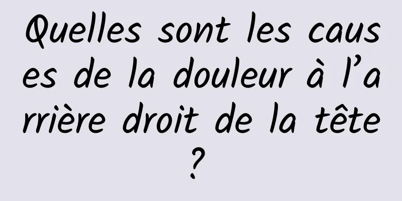 Quelles sont les causes de la douleur à l’arrière droit de la tête ? 