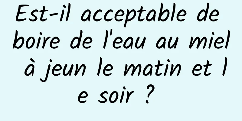 Est-il acceptable de boire de l'eau au miel à jeun le matin et le soir ? 