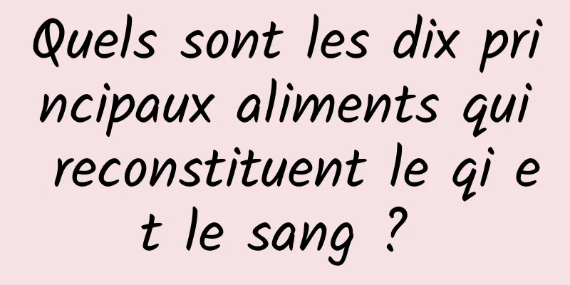 Quels sont les dix principaux aliments qui reconstituent le qi et le sang ? 