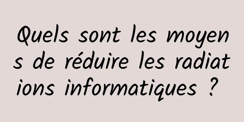 Quels sont les moyens de réduire les radiations informatiques ? 