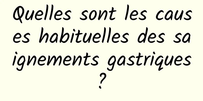 Quelles sont les causes habituelles des saignements gastriques ? 