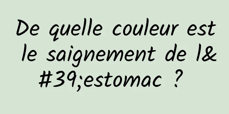 De quelle couleur est le saignement de l'estomac ? 