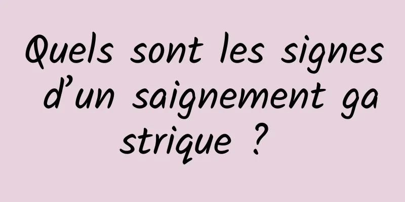 Quels sont les signes d’un saignement gastrique ? 