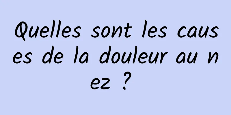 Quelles sont les causes de la douleur au nez ? 