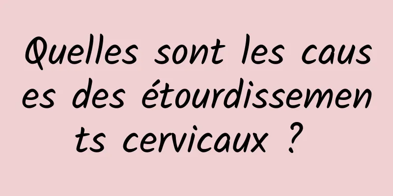 Quelles sont les causes des étourdissements cervicaux ? 