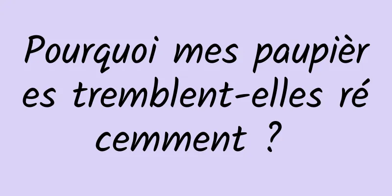 Pourquoi mes paupières tremblent-elles récemment ? 