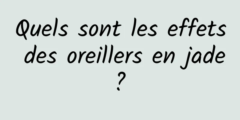 Quels sont les effets des oreillers en jade ? 