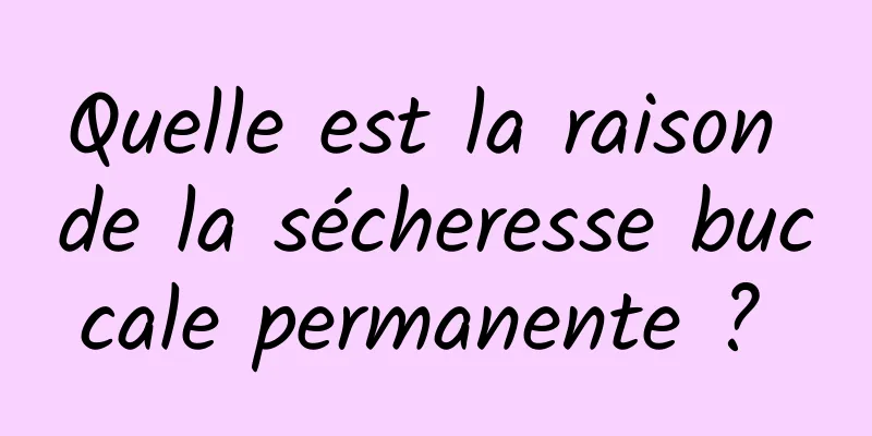 Quelle est la raison de la sécheresse buccale permanente ? 