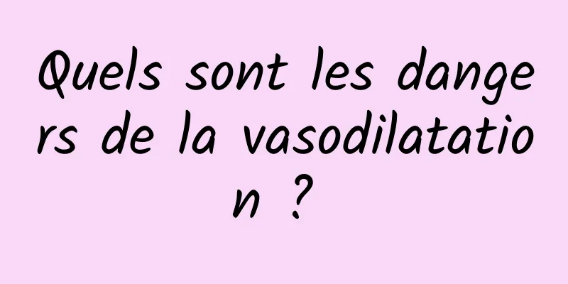 Quels sont les dangers de la vasodilatation ? 