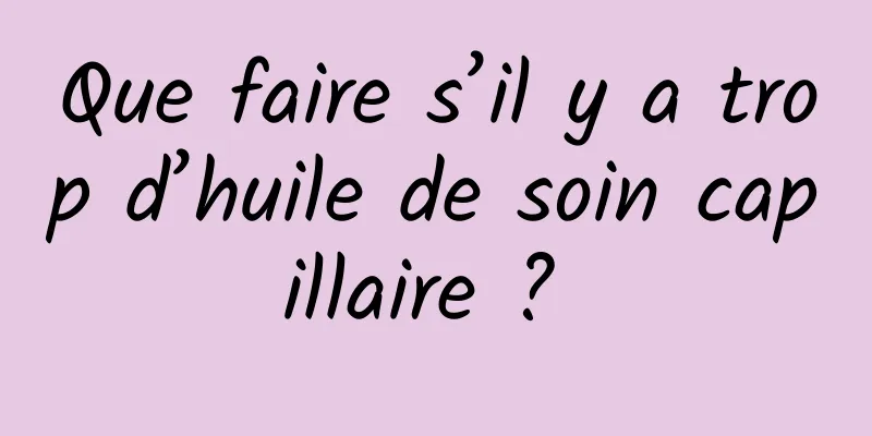 Que faire s’il y a trop d’huile de soin capillaire ? 