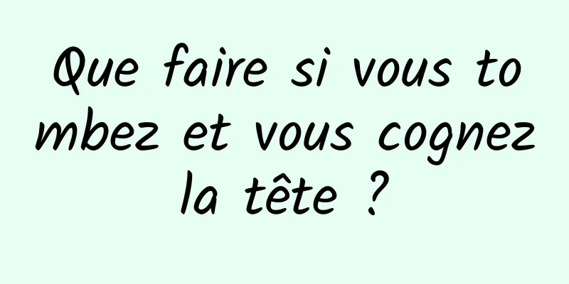 Que faire si vous tombez et vous cognez la tête ? 