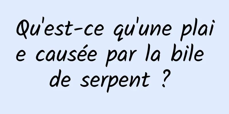 Qu'est-ce qu'une plaie causée par la bile de serpent ? 