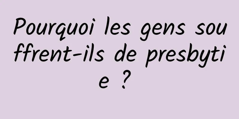 Pourquoi les gens souffrent-ils de presbytie ? 