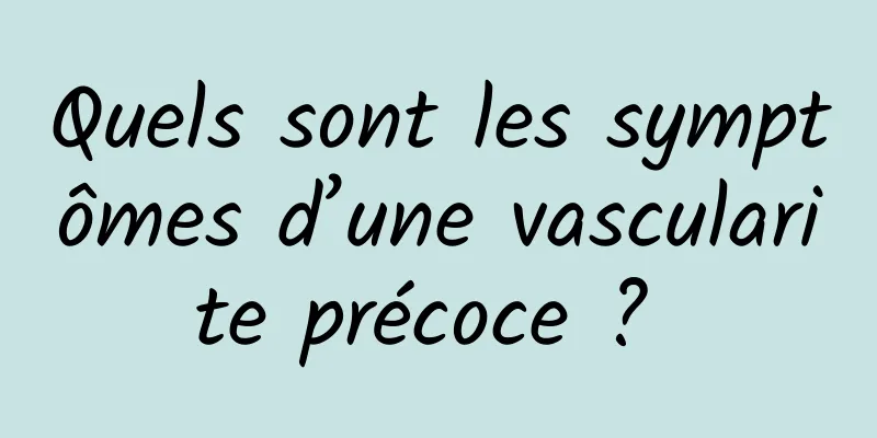 Quels sont les symptômes d’une vascularite précoce ? 