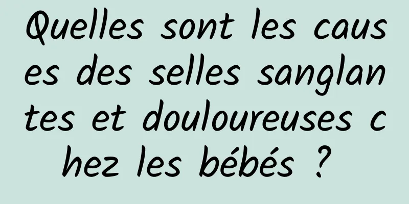 Quelles sont les causes des selles sanglantes et douloureuses chez les bébés ? 