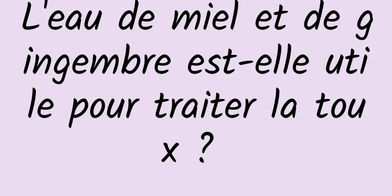 L'eau de miel et de gingembre est-elle utile pour traiter la toux ? 