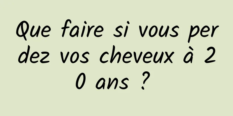 Que faire si vous perdez vos cheveux à 20 ans ? 