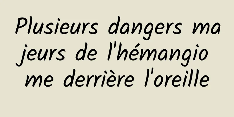 Plusieurs dangers majeurs de l'hémangiome derrière l'oreille