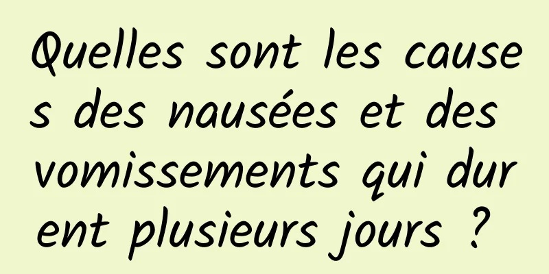 Quelles sont les causes des nausées et des vomissements qui durent plusieurs jours ? 