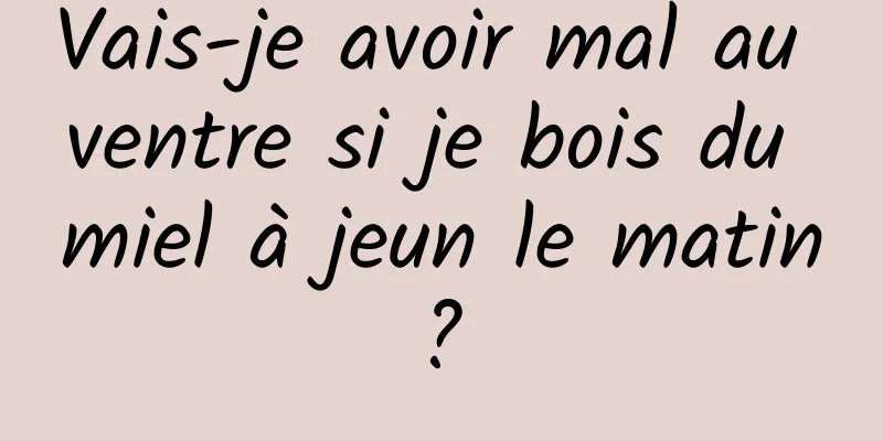 Vais-je avoir mal au ventre si je bois du miel à jeun le matin ? 