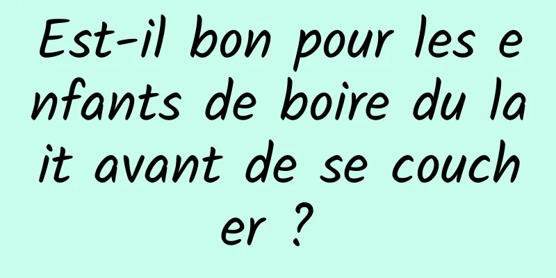 Est-il bon pour les enfants de boire du lait avant de se coucher ? 