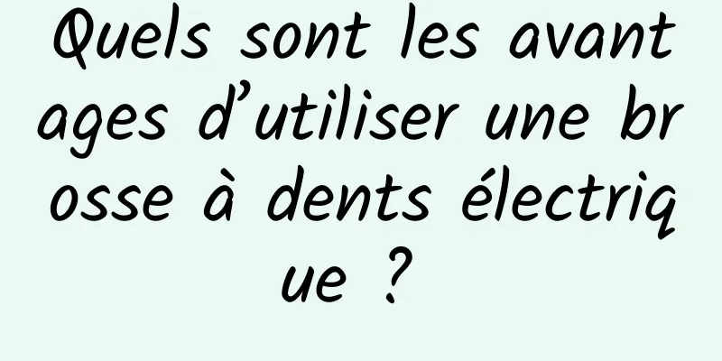 Quels sont les avantages d’utiliser une brosse à dents électrique ? 