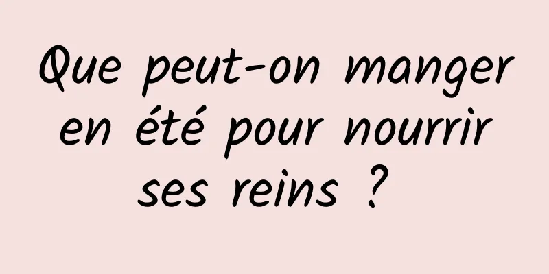 Que peut-on manger en été pour nourrir ses reins ? 