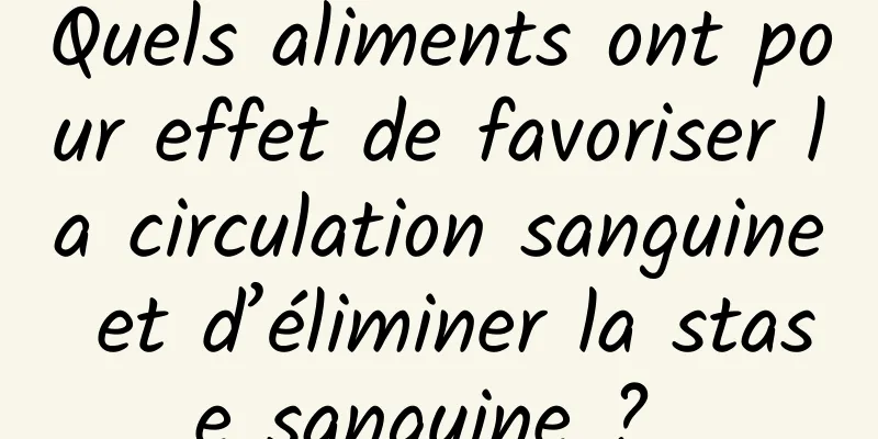 Quels aliments ont pour effet de favoriser la circulation sanguine et d’éliminer la stase sanguine ? 