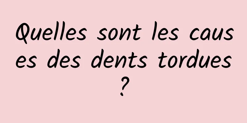 Quelles sont les causes des dents tordues ? 