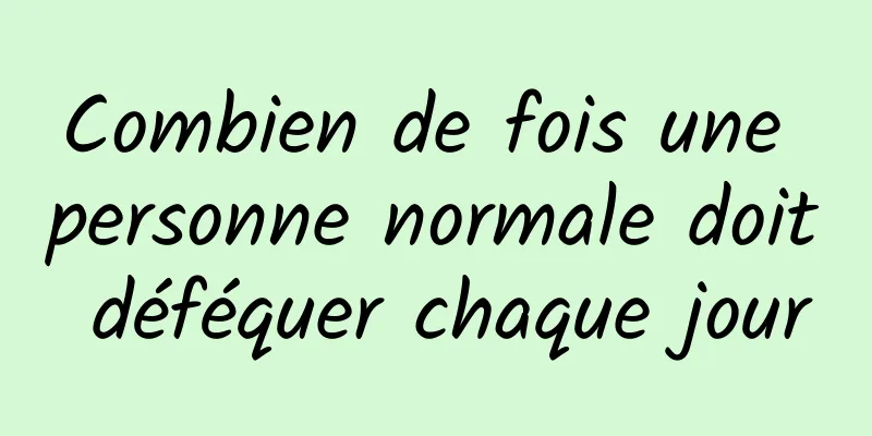 Combien de fois une personne normale doit déféquer chaque jour