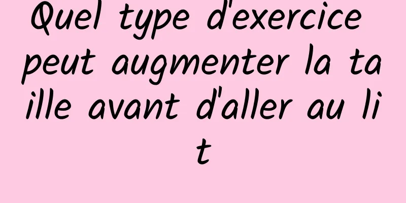 Quel type d'exercice peut augmenter la taille avant d'aller au lit