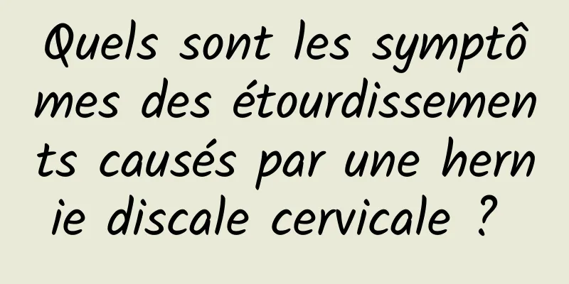 Quels sont les symptômes des étourdissements causés par une hernie discale cervicale ? 