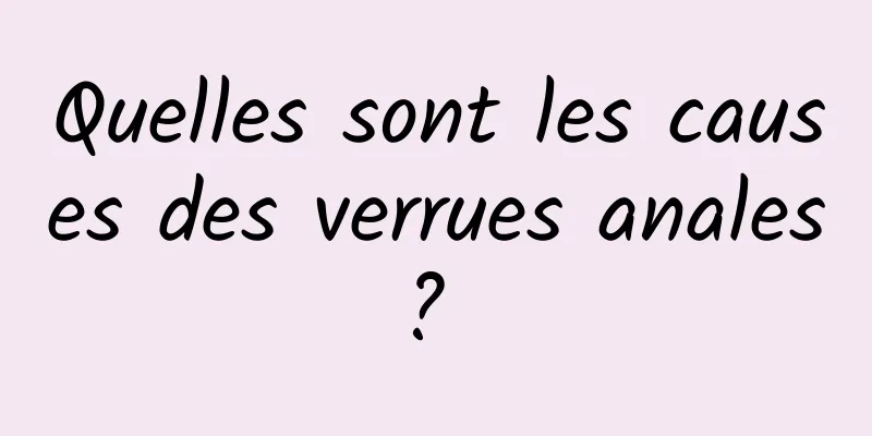 Quelles sont les causes des verrues anales ? 