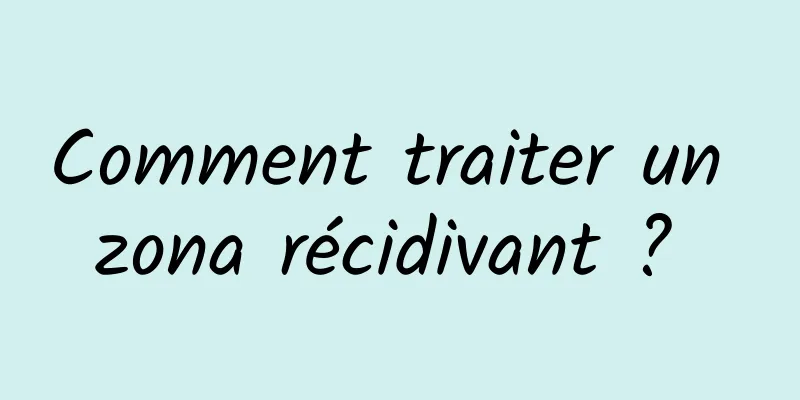 Comment traiter un zona récidivant ? 