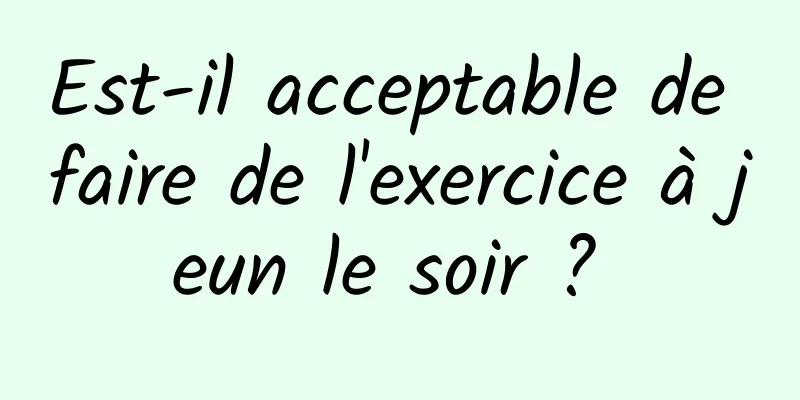 Est-il acceptable de faire de l'exercice à jeun le soir ? 