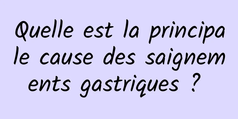 Quelle est la principale cause des saignements gastriques ? 