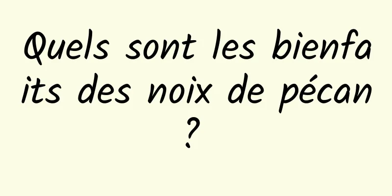 Quels sont les bienfaits des noix de pécan? 