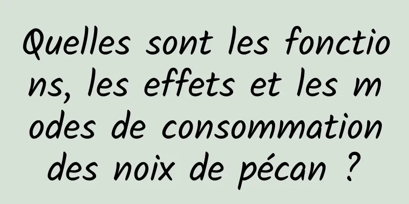 Quelles sont les fonctions, les effets et les modes de consommation des noix de pécan ? 