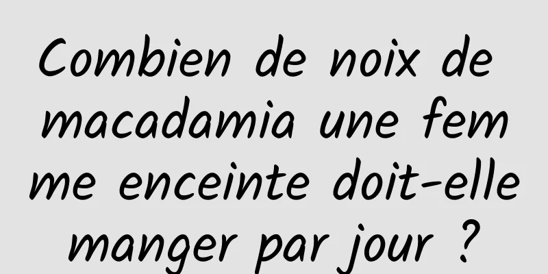 Combien de noix de macadamia une femme enceinte doit-elle manger par jour ? 