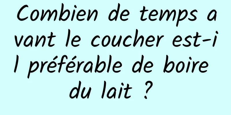 Combien de temps avant le coucher est-il préférable de boire du lait ? 