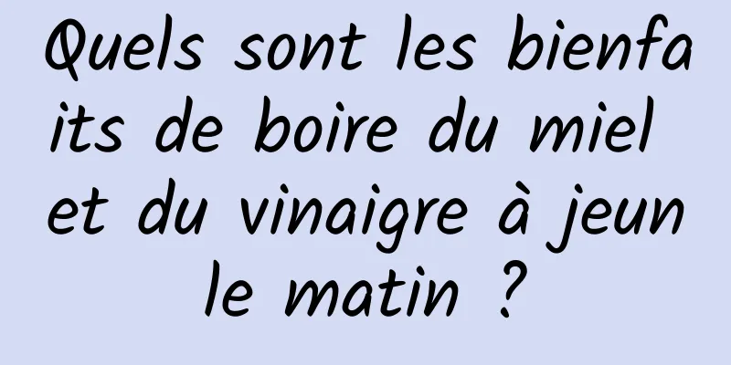 Quels sont les bienfaits de boire du miel et du vinaigre à jeun le matin ? 