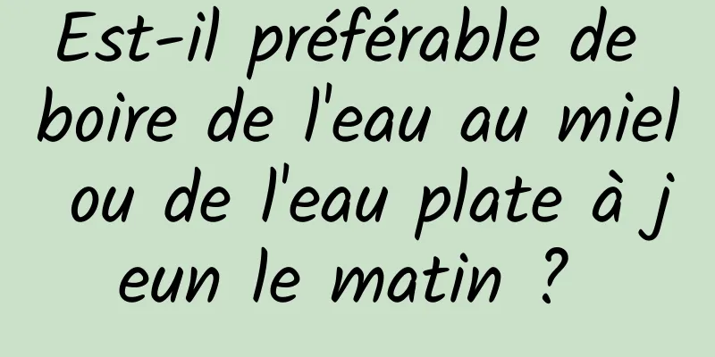 Est-il préférable de boire de l'eau au miel ou de l'eau plate à jeun le matin ? 