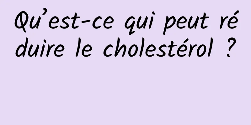 Qu’est-ce qui peut réduire le cholestérol ? 