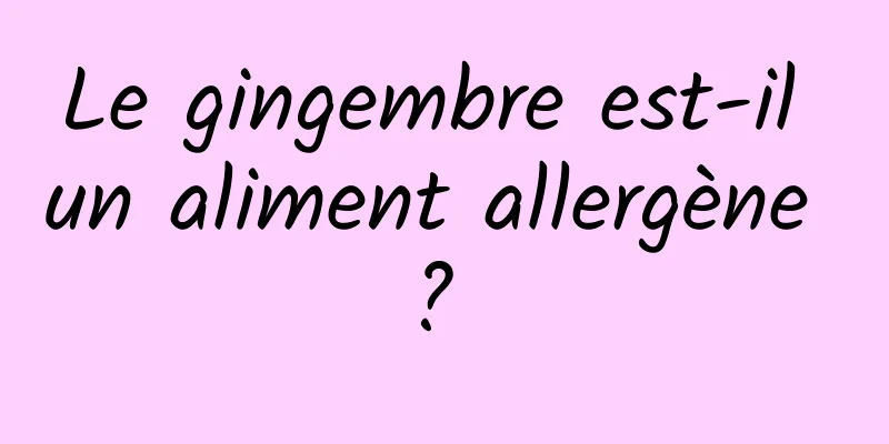 Le gingembre est-il un aliment allergène ? 