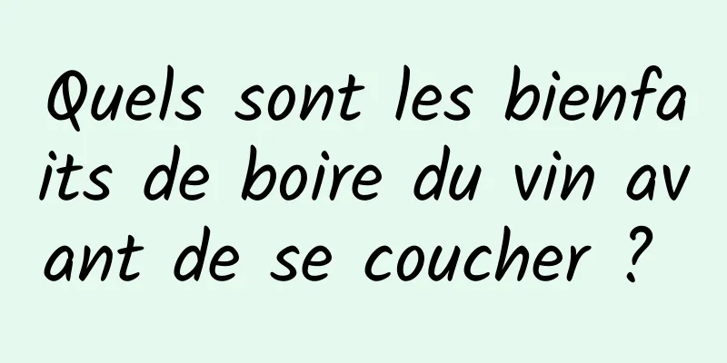 Quels sont les bienfaits de boire du vin avant de se coucher ? 