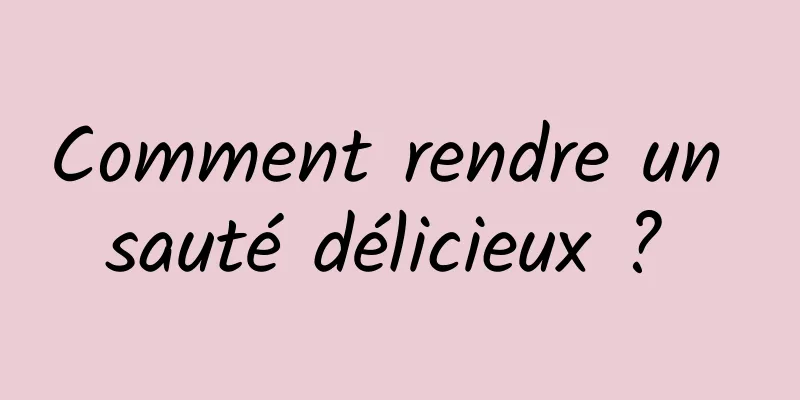 Comment rendre un sauté délicieux ? 