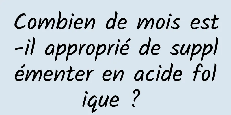 Combien de mois est-il approprié de supplémenter en acide folique ? 